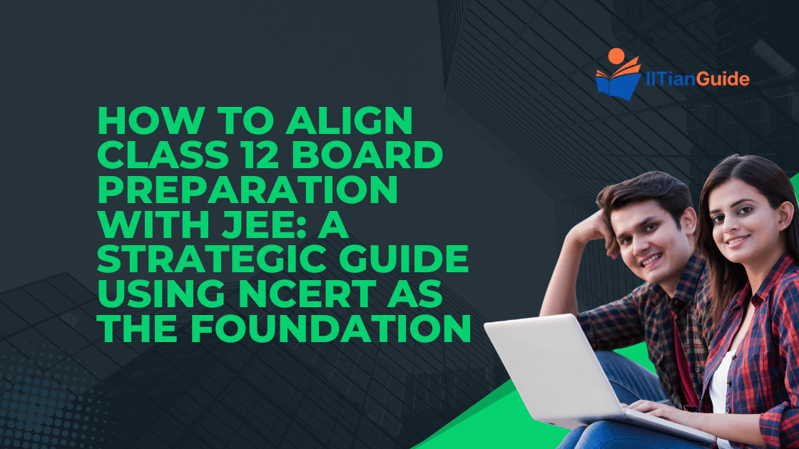 How to Align Class 12 Board Preparation with JEE A Strategic Guide Using NCERT as the Foundation