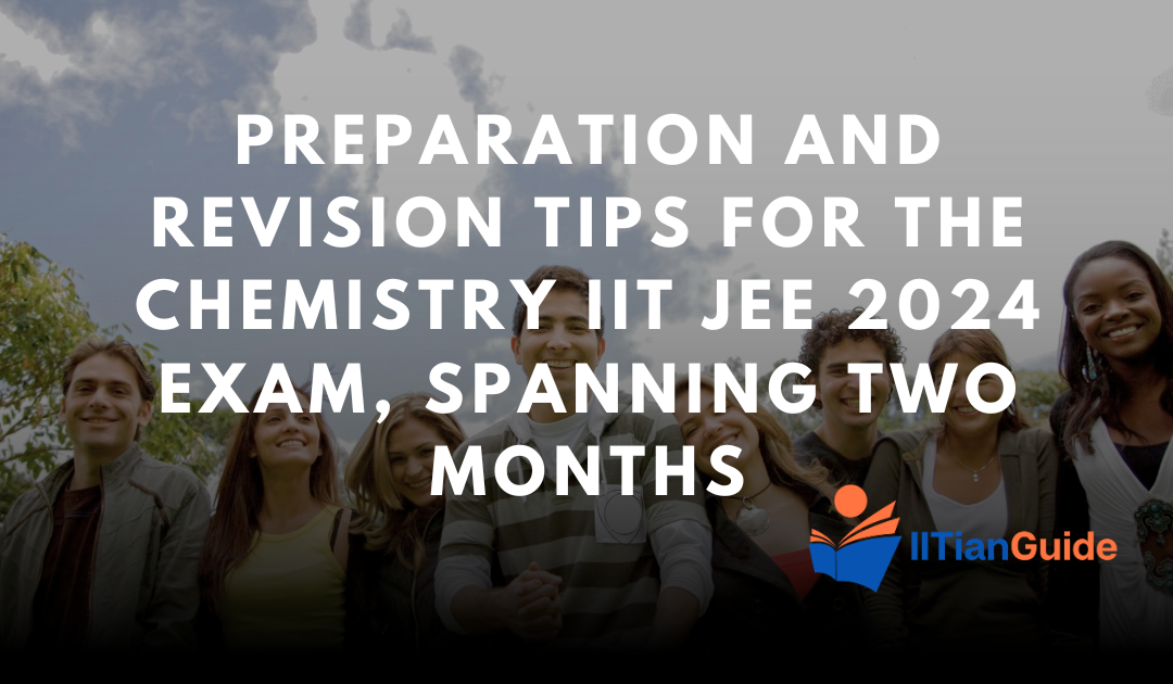 Last Two Months of Preparation and Revision Strategy for Chemistry for the IIT JEE 2024