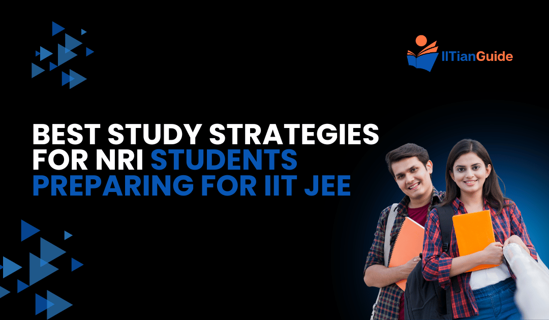 Best Study Strategies for NRI Students Preparing for IIT JEE [2024]
