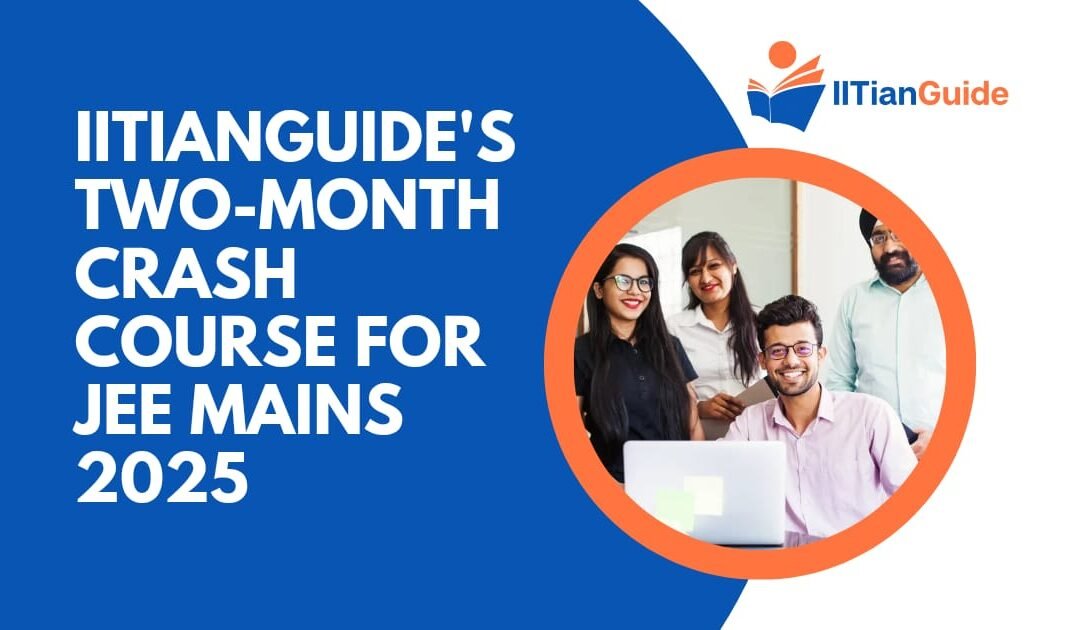 IITianGuide’s Two-Month Crash Course for JEE Mains 2025: Everything You Need to Know