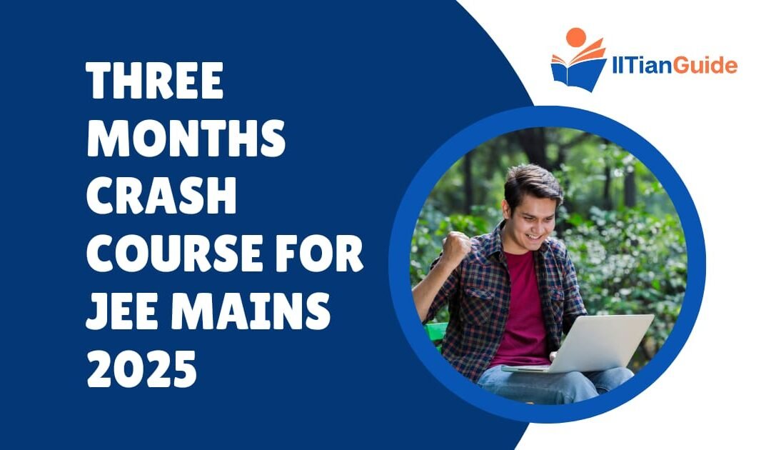 Three-Month Crash Course for JEE Mains 2025: Start Your Journey to Success with IITianGuide