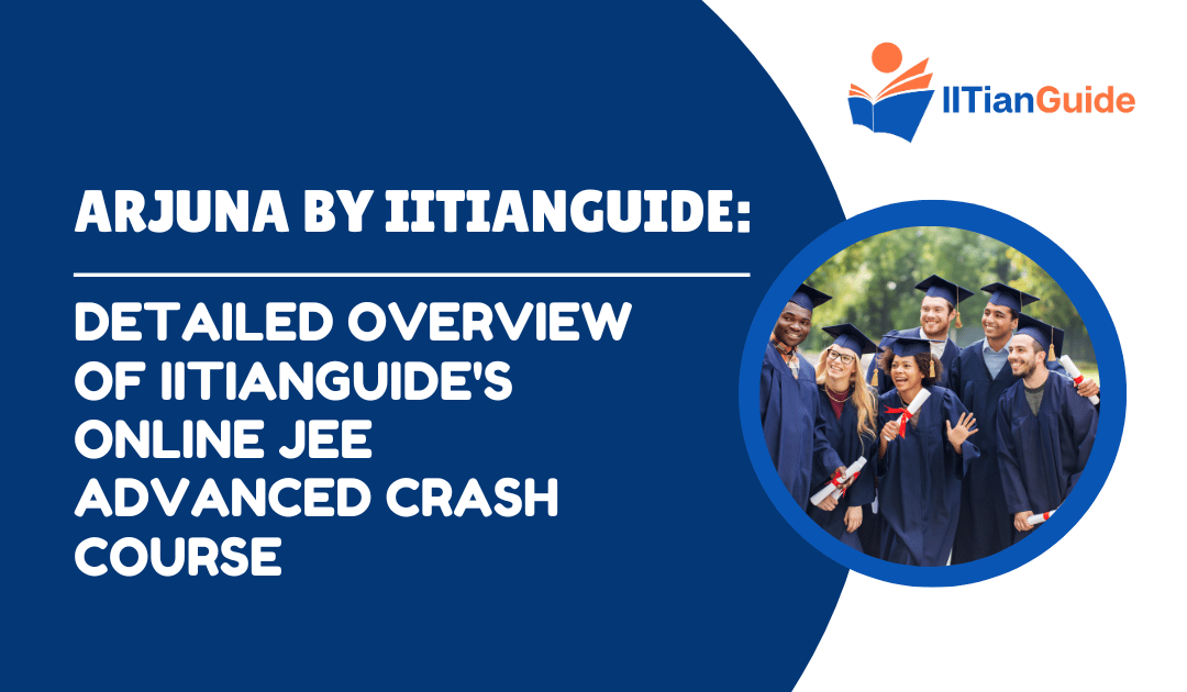 Arjuna by IITianGuide: Detailed Overview of IITianGuide’s Online JEE Advanced Crash Course