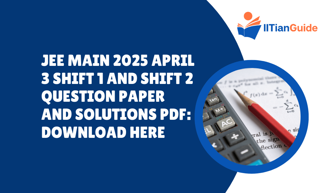 JEE Main 2025 April 3 Shift 1 and Shift 2 Question Paper and Solutions PDF: Download Here