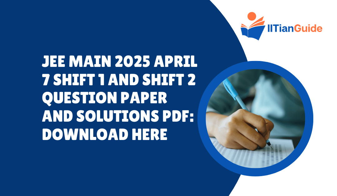 JEE Main 2025 April 7 Shift 1 and Shift 2 Question Paper and Solutions PDF: Download Here