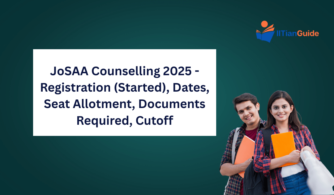 JoSAA Counselling 2025 – Registration (Started), Dates, Seat Allotment, Documents Required, Cutoff