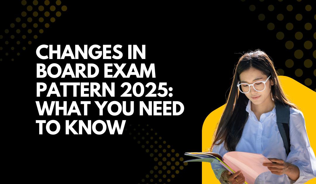 Changes in Board Exam Pattern 2025: What You Need to Know