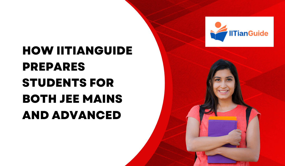 How IITianGuide Prepares Students for Both JEE Mains and Advanced